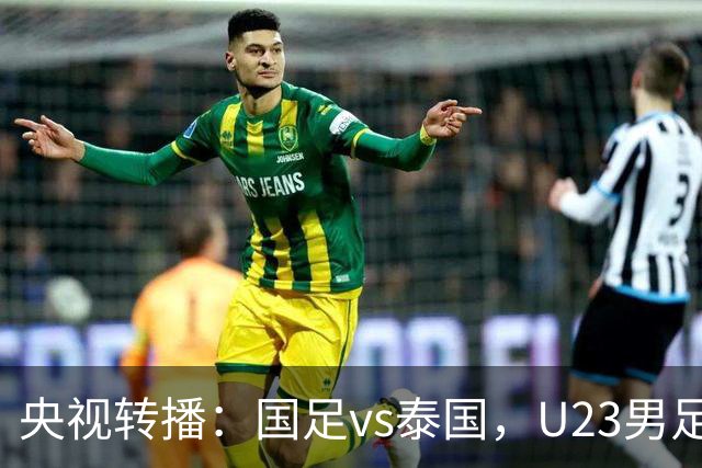 央视转播：国足vs泰国，U23男足vs塔吉克斯坦，两队均有望连胜