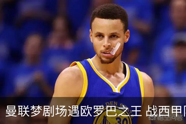 曼联梦剧场遇欧罗巴之王 战西甲队3连杀有戏?